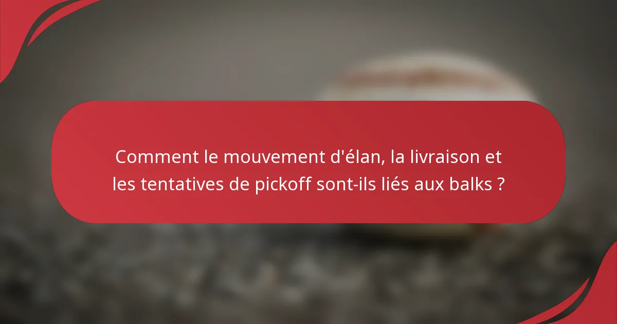 Comment le mouvement d'élan, la livraison et les tentatives de pickoff sont-ils liés aux balks ?