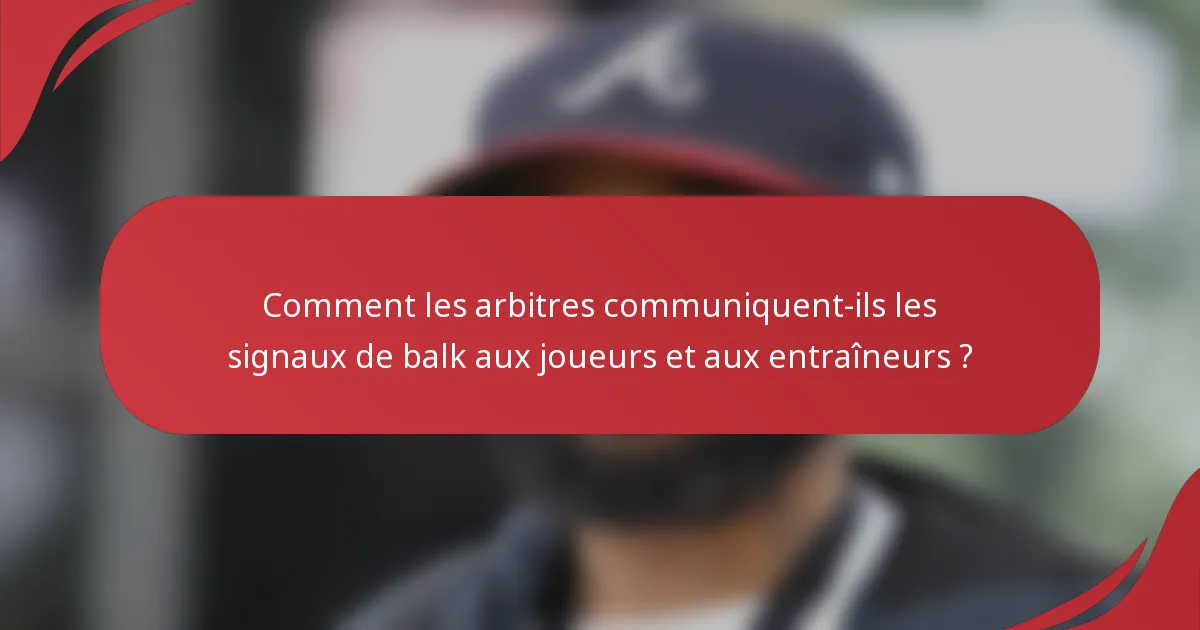 Comment les arbitres communiquent-ils les signaux de balk aux joueurs et aux entraîneurs ?