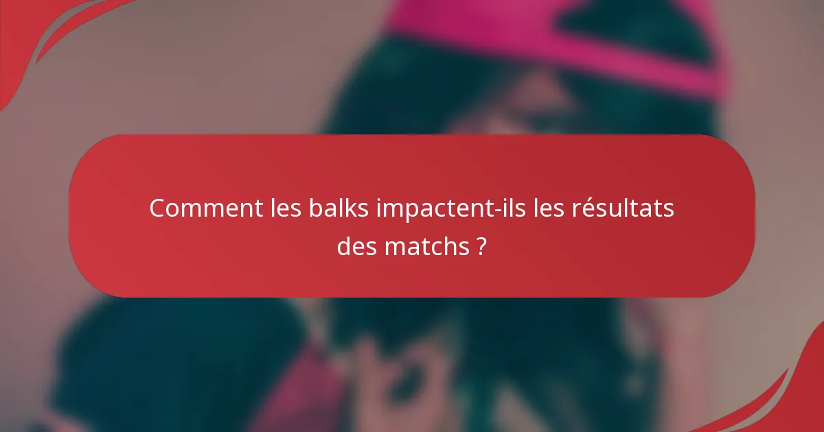 Comment les balks impactent-ils les résultats des matchs ?