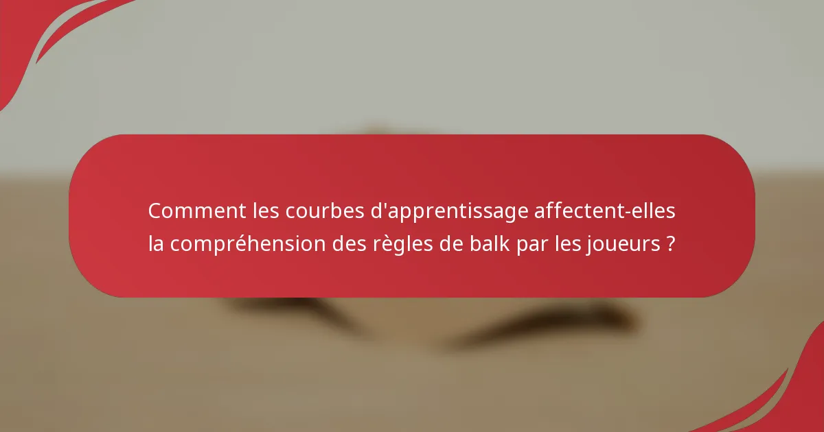 Comment les courbes d'apprentissage affectent-elles la compréhension des règles de balk par les joueurs ?