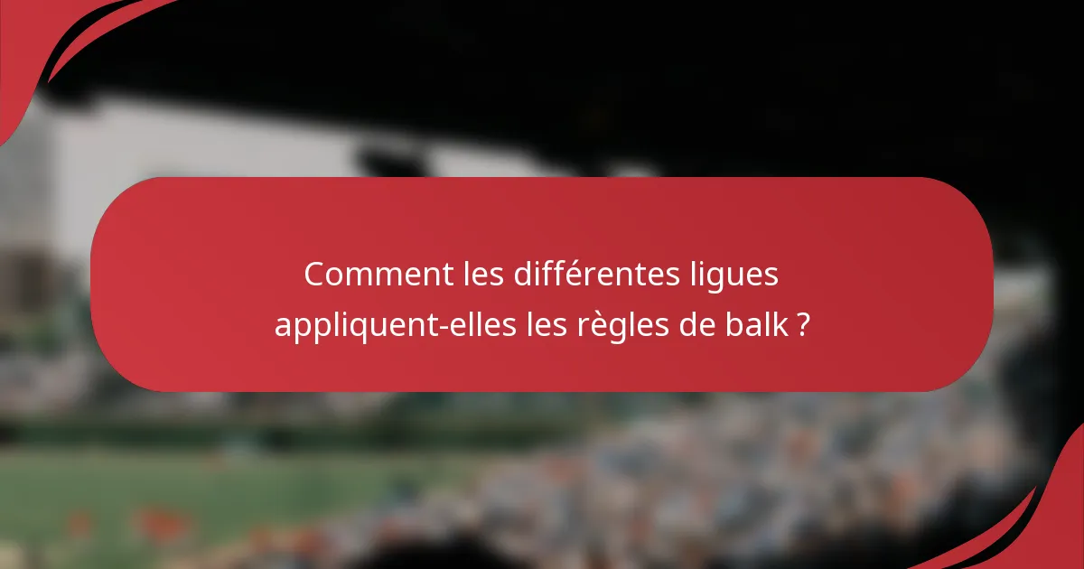 Comment les différentes ligues appliquent-elles les règles de balk ?