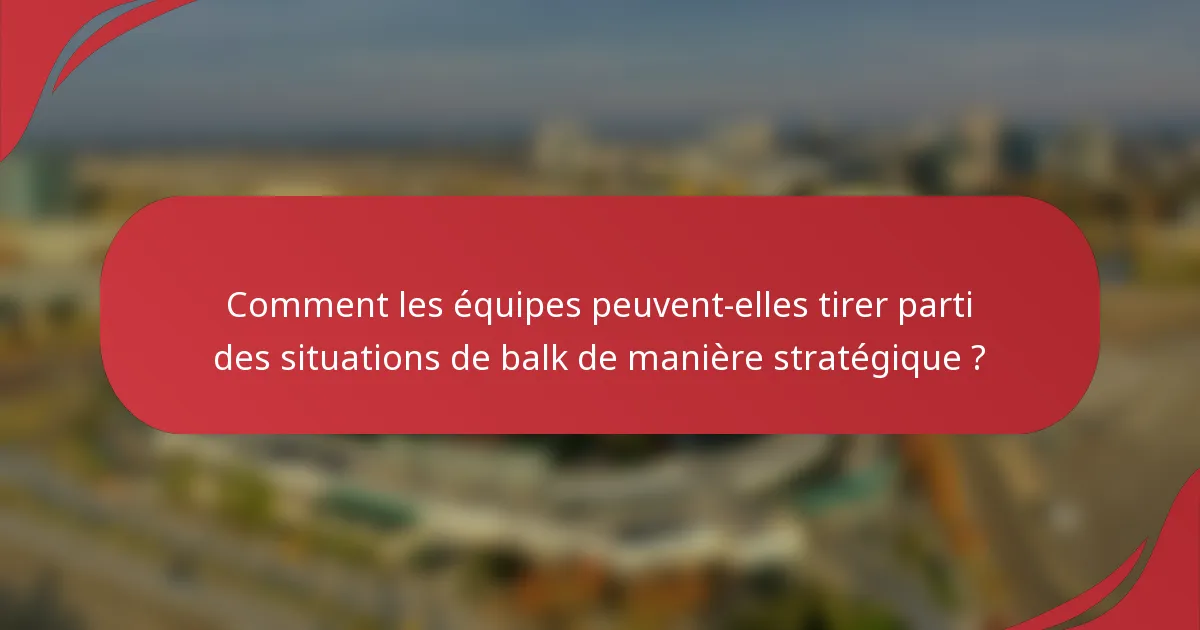 Comment les équipes peuvent-elles tirer parti des situations de balk de manière stratégique ?