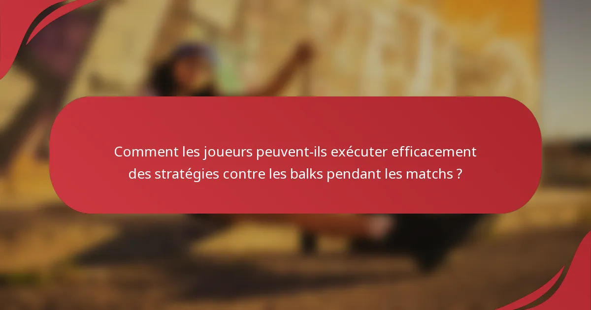 Comment les joueurs peuvent-ils exécuter efficacement des stratégies contre les balks pendant les matchs ?