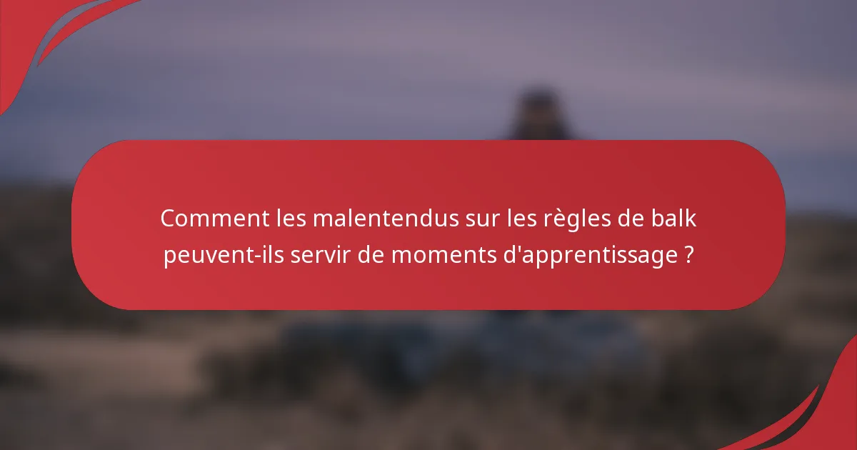 Comment les malentendus sur les règles de balk peuvent-ils servir de moments d'apprentissage ?