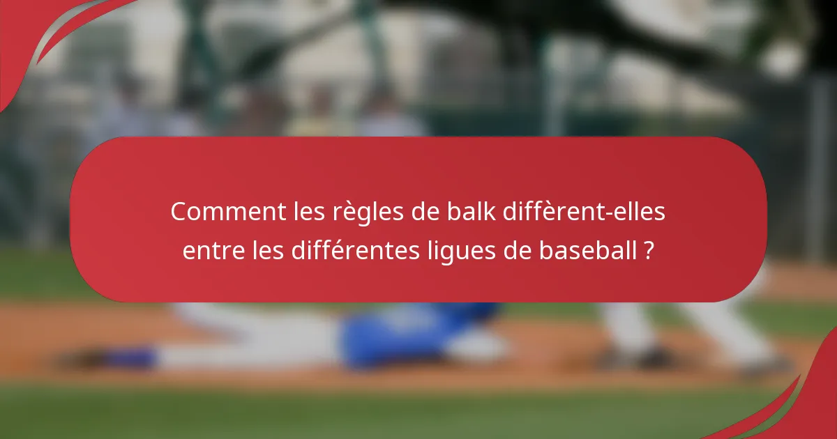 Comment les règles de balk diffèrent-elles entre les différentes ligues de baseball ?
