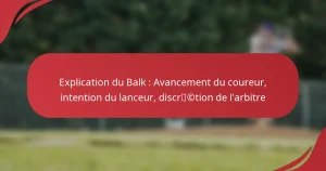 Explication du Balk : Avancement du coureur, intention du lanceur, discrétion de l’arbitre