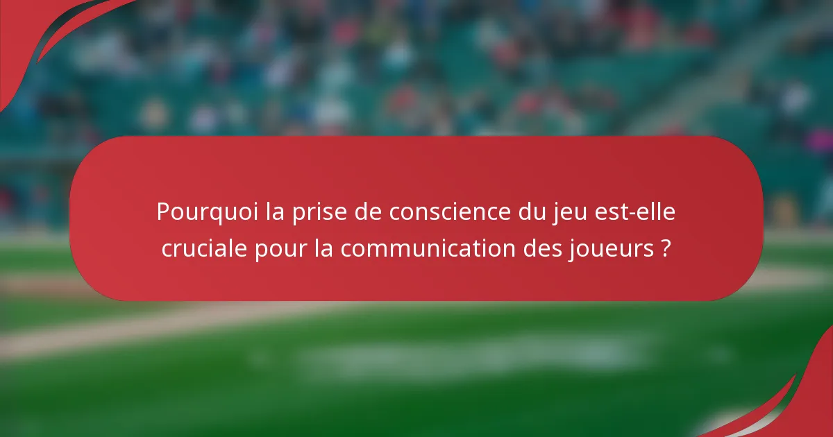 Pourquoi la prise de conscience du jeu est-elle cruciale pour la communication des joueurs ?