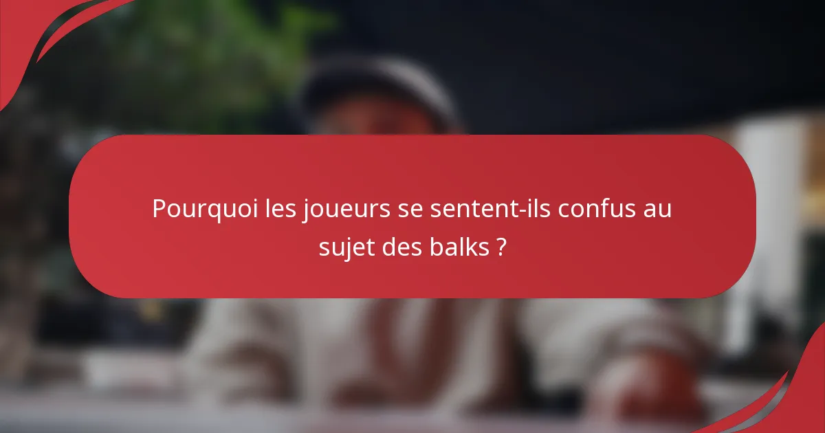 Pourquoi les joueurs se sentent-ils confus au sujet des balks ?
