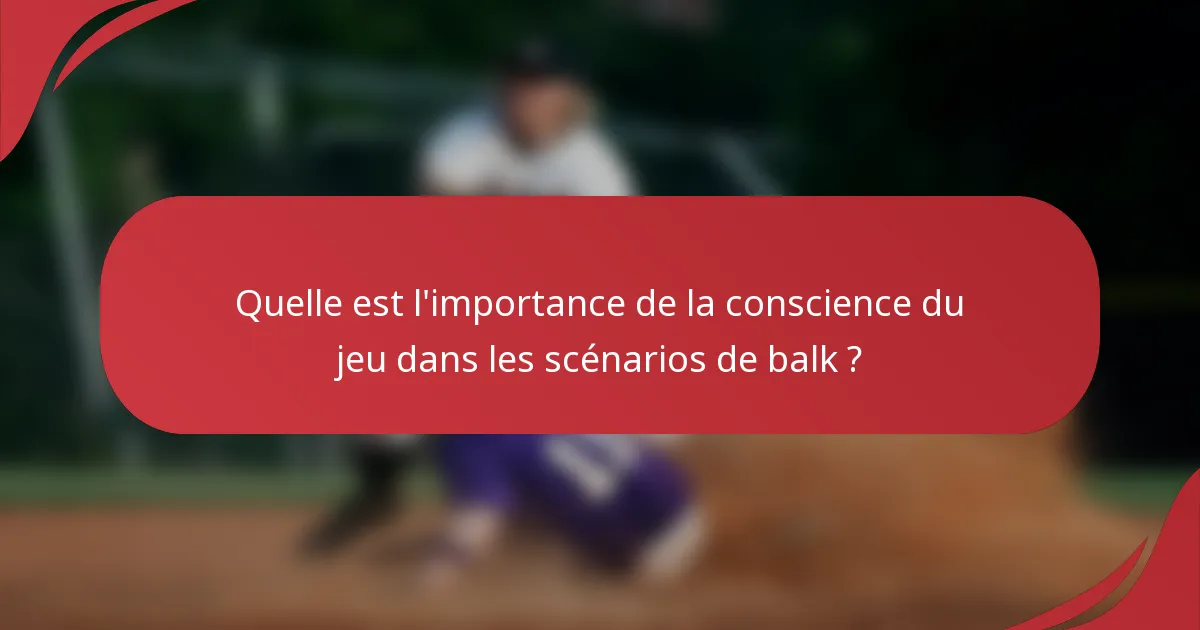 Quelle est l'importance de la conscience du jeu dans les scénarios de balk ?