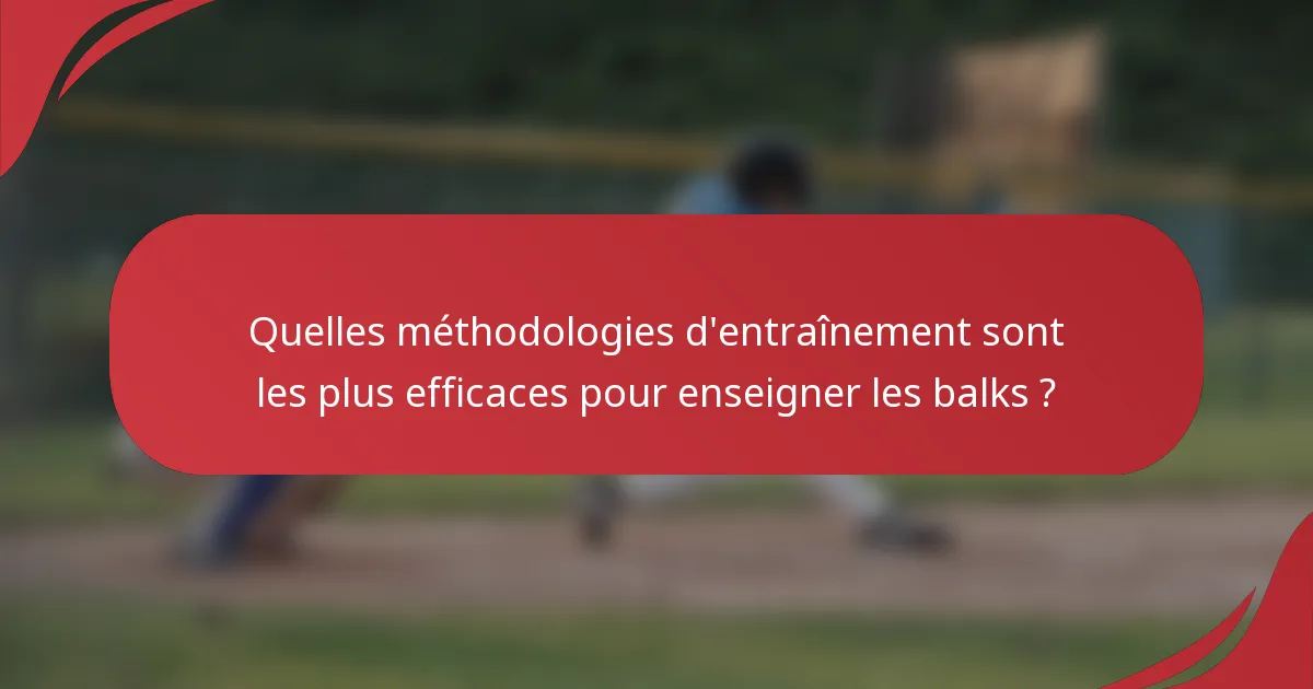 Quelles méthodologies d'entraînement sont les plus efficaces pour enseigner les balks ?