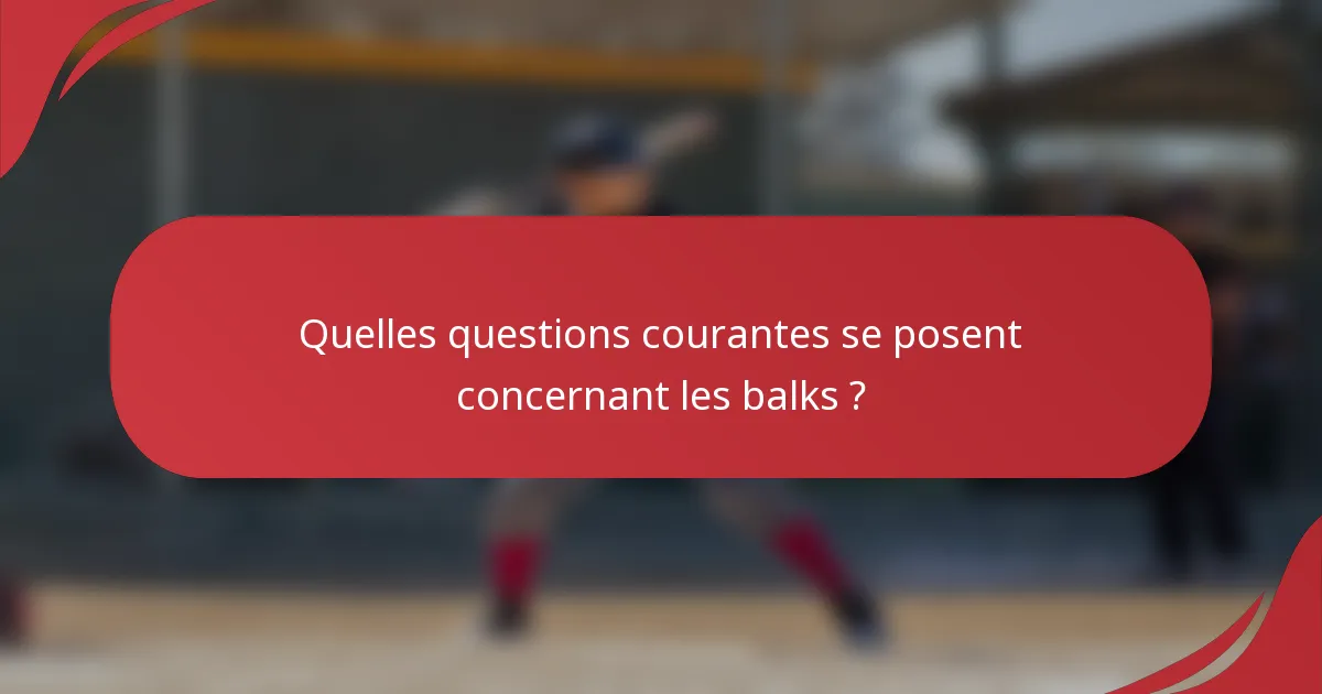 Quelles questions courantes se posent concernant les balks ?
