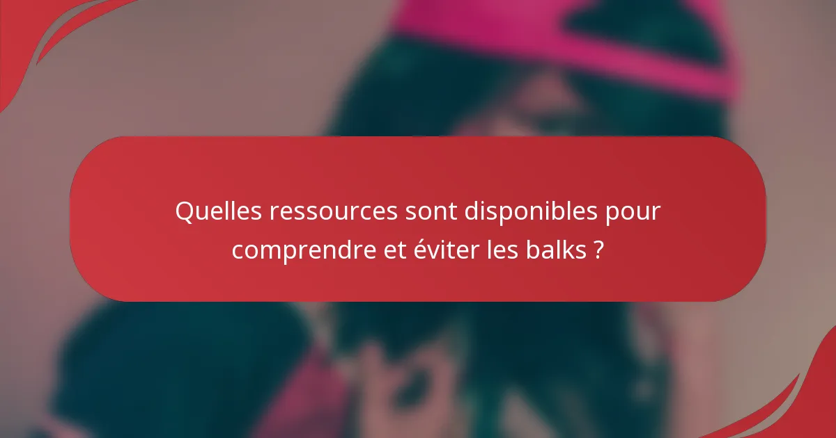 Quelles ressources sont disponibles pour comprendre et éviter les balks ?