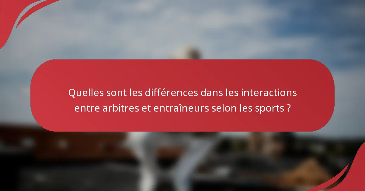 Quelles sont les différences dans les interactions entre arbitres et entraîneurs selon les sports ?