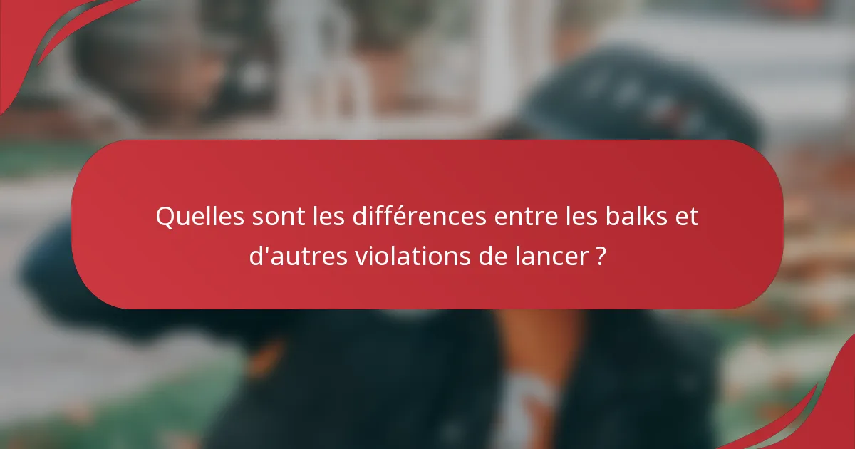 Quelles sont les différences entre les balks et d'autres violations de lancer ?