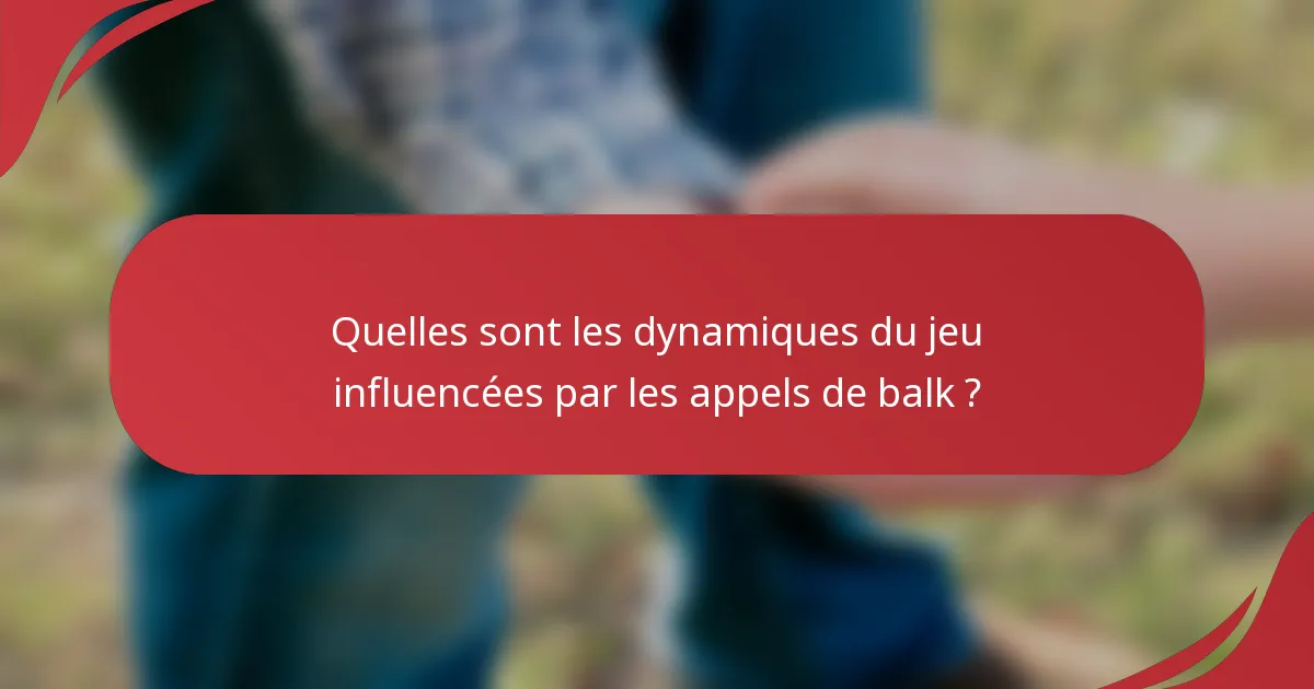 Quelles sont les dynamiques du jeu influencées par les appels de balk ?
