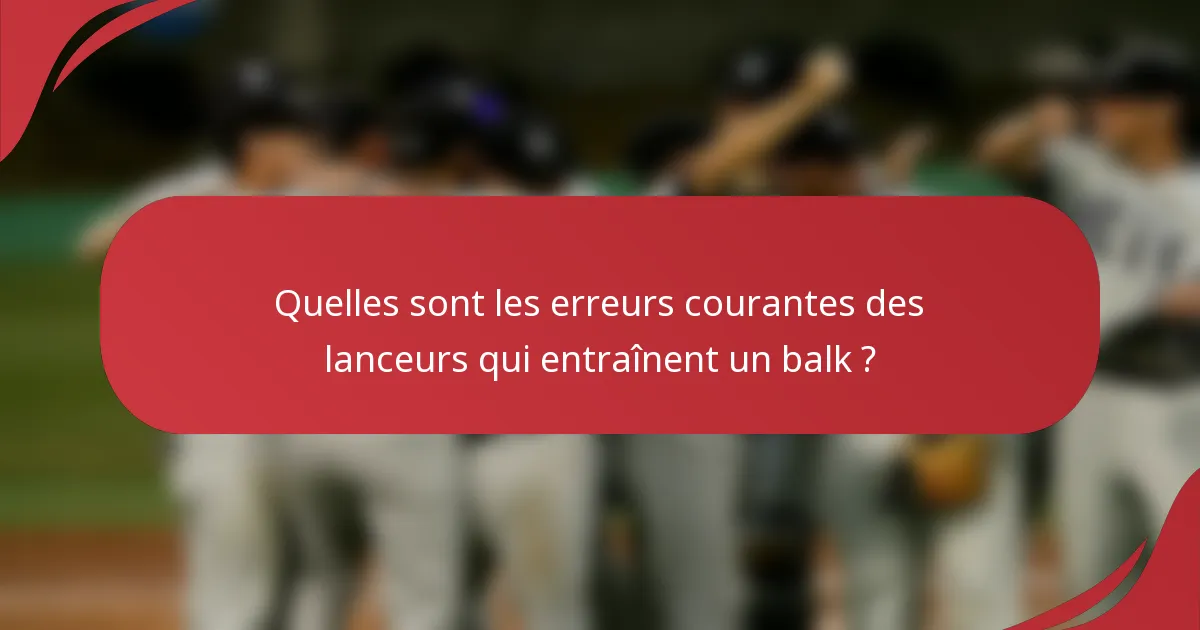 Quelles sont les erreurs courantes des lanceurs qui entraînent un balk ?