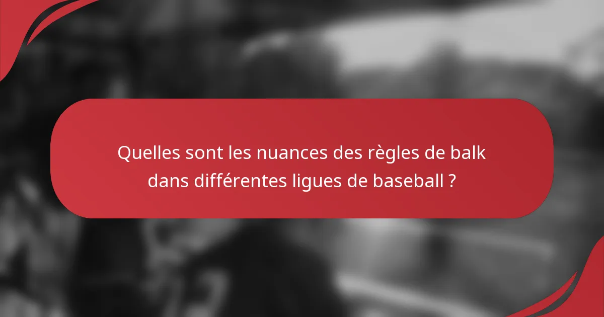 Quelles sont les nuances des règles de balk dans différentes ligues de baseball ?