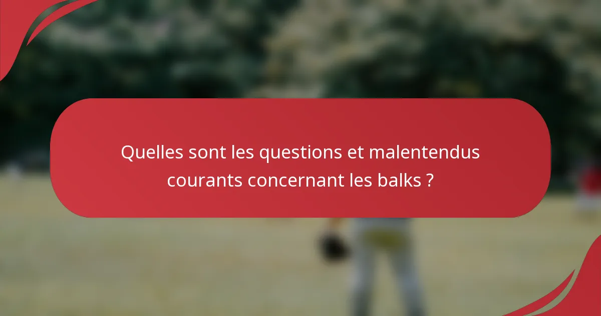 Quelles sont les questions et malentendus courants concernant les balks ?