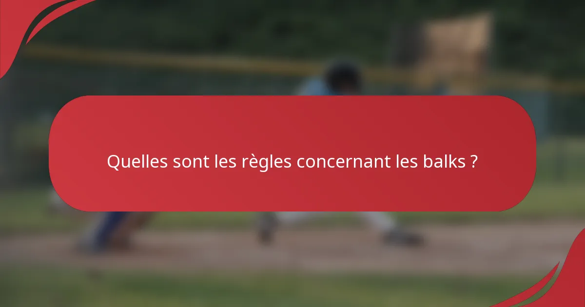 Quelles sont les règles concernant les balks ?