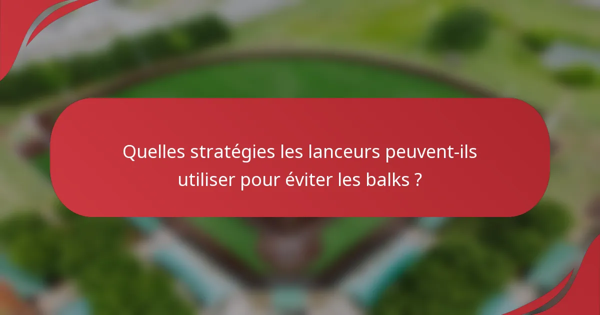 Quelles stratégies les lanceurs peuvent-ils utiliser pour éviter les balks ?