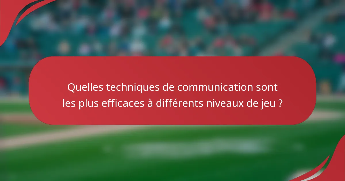 Quelles techniques de communication sont les plus efficaces à différents niveaux de jeu ?