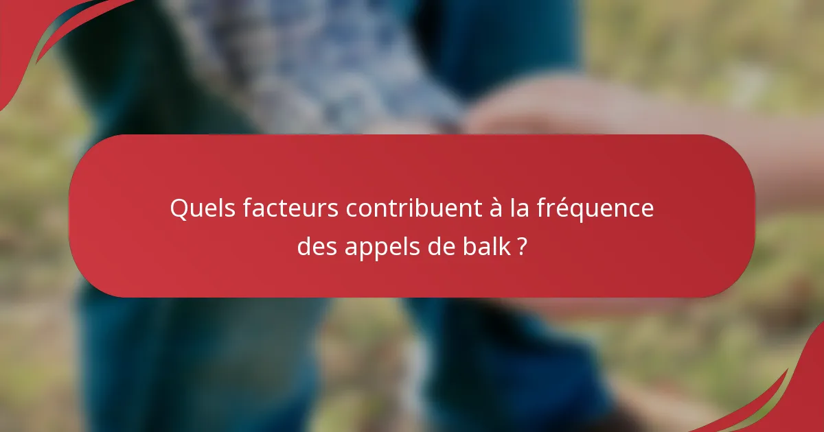 Quels facteurs contribuent à la fréquence des appels de balk ?