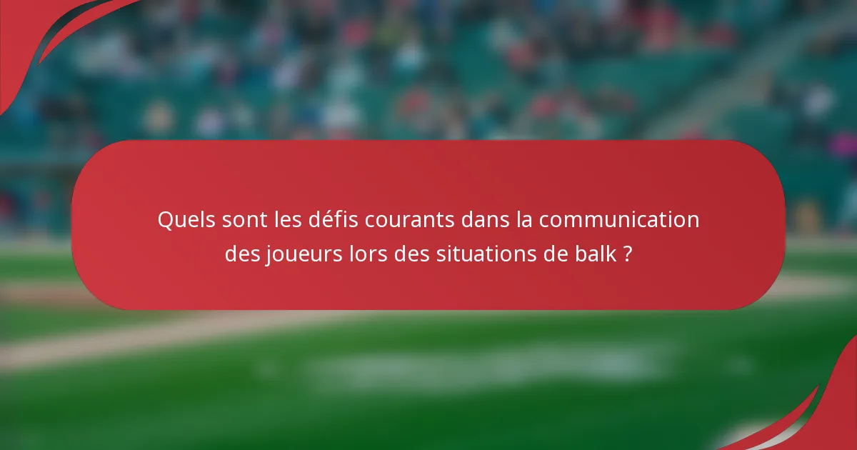 Quels sont les défis courants dans la communication des joueurs lors des situations de balk ?